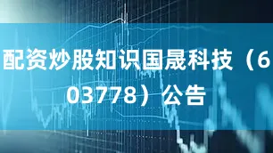 配资炒股知识国晟科技（603778）公告