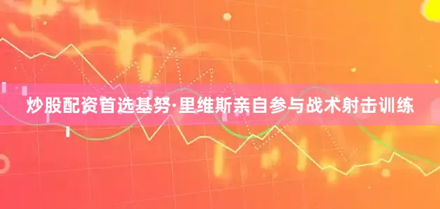 炒股配资首选基努·里维斯亲自参与战术射击训练