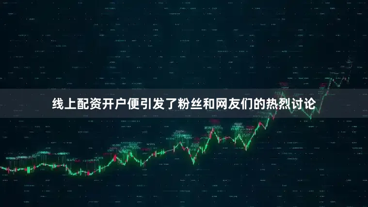 线上配资开户便引发了粉丝和网友们的热烈讨论