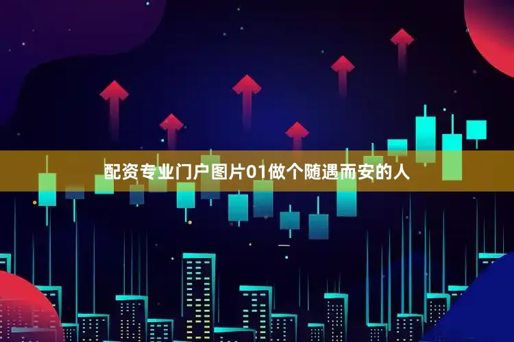 配资专业门户图片01做个随遇而安的人