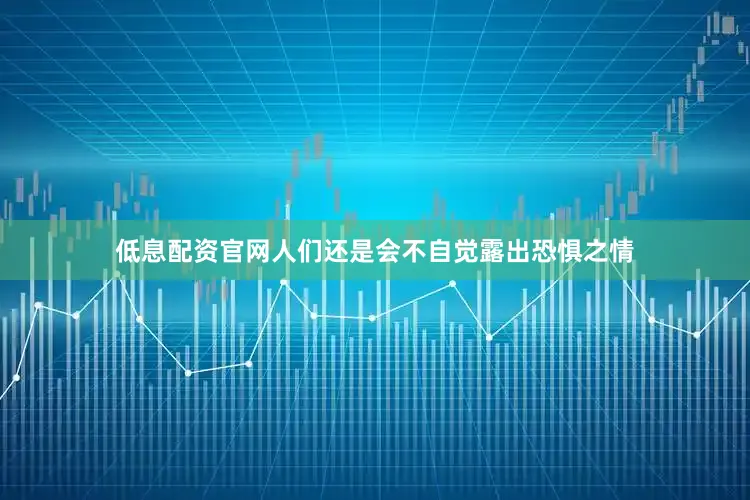 低息配资官网人们还是会不自觉露出恐惧之情