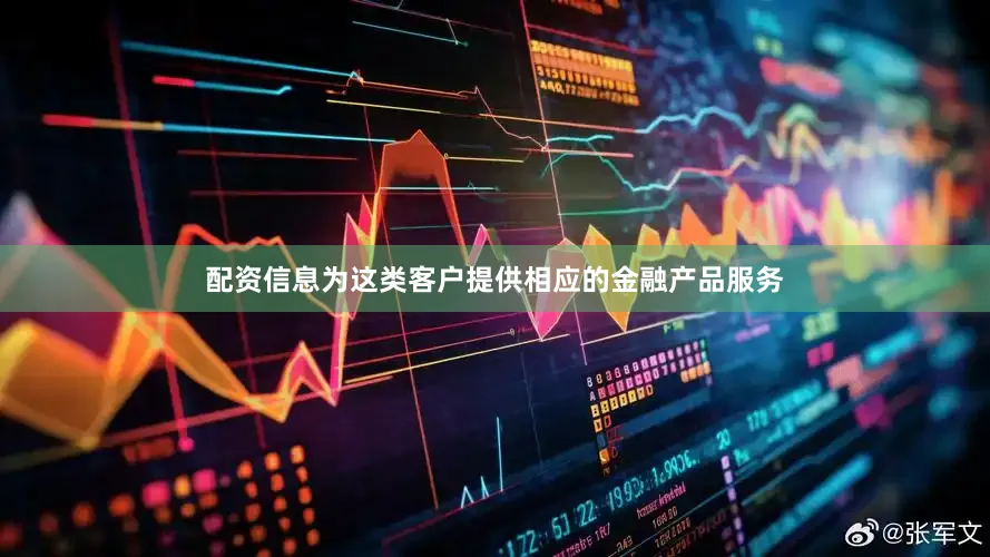配资信息为这类客户提供相应的金融产品服务