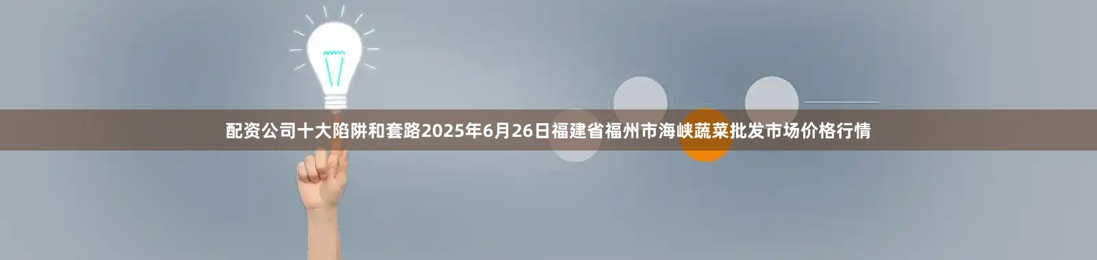 配资公司十大陷阱和套路2025年6月26日福建省福州市海峡蔬菜批发市场价格行情