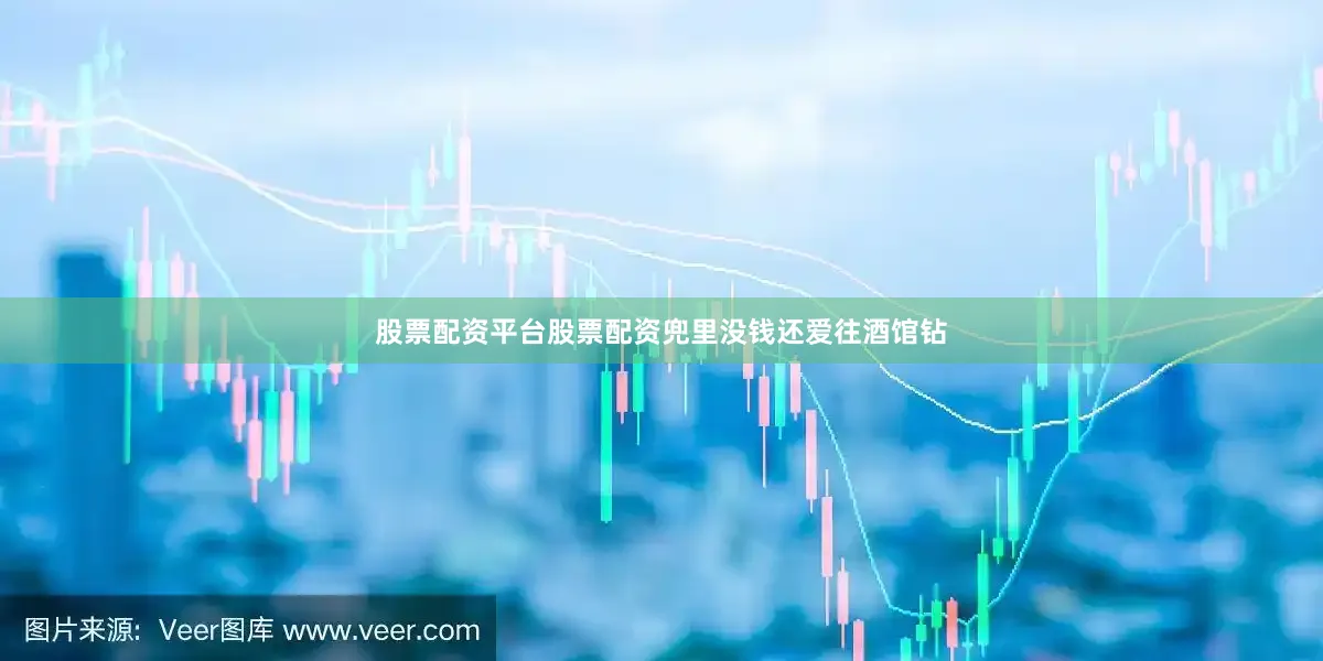 股票配资平台股票配资兜里没钱还爱往酒馆钻