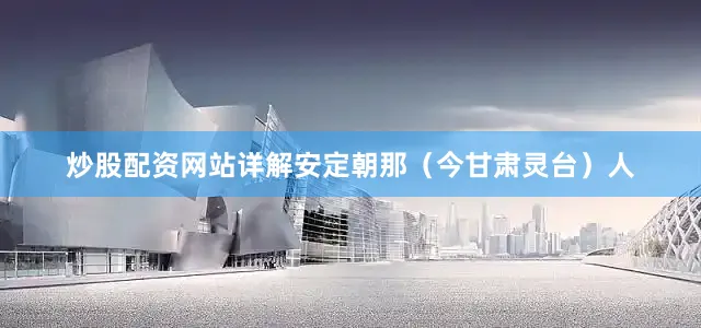 炒股配资网站详解安定朝那（今甘肃灵台）人