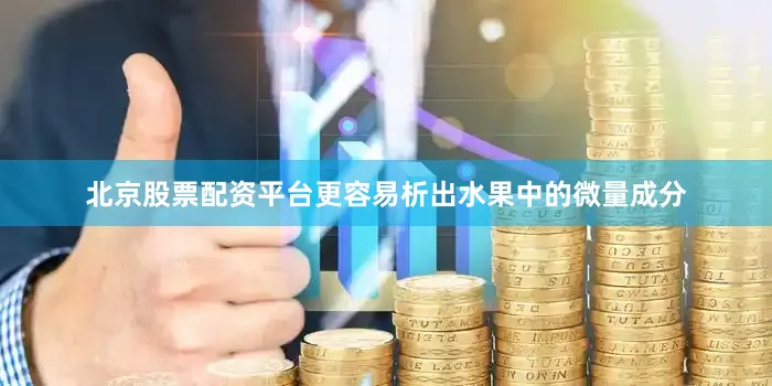 北京股票配资平台更容易析出水果中的微量成分