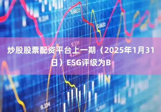 炒股股票配资平台上一期（2025年1月31日）ESG评级为B