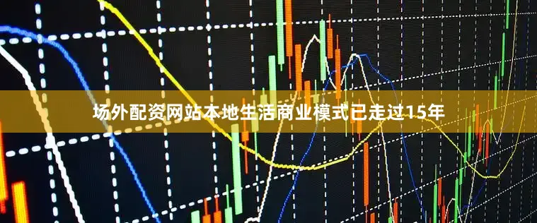 场外配资网站本地生活商业模式已走过15年