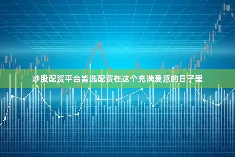 炒股配资平台皆选配资在这个充满爱意的日子里