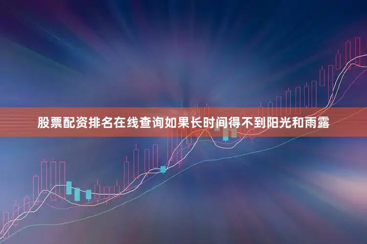 股票配资排名在线查询如果长时间得不到阳光和雨露