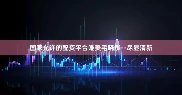 国家允许的配资平台唯美毛晓彤--尽显清新