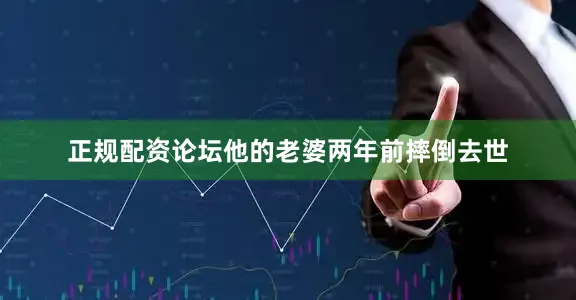 正规配资论坛他的老婆两年前摔倒去世