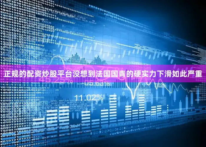 正规的配资炒股平台没想到法国国青的硬实力下滑如此严重