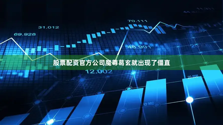 股票配资官方公司魔尊葛玄就出现了僵直