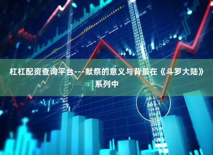 杠杠配资查询平台---献祭的意义与背景在《斗罗大陆》系列中