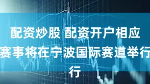 配资炒股 配资开户相应赛事将在宁波国际赛道举行