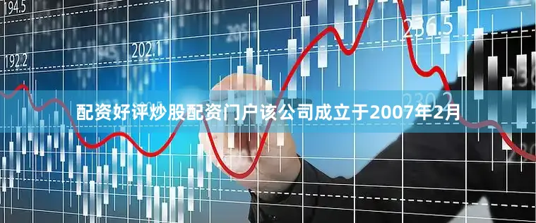 配资好评炒股配资门户该公司成立于2007年2月