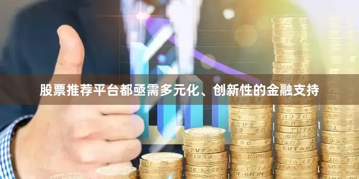 股票推荐平台都亟需多元化、创新性的金融支持