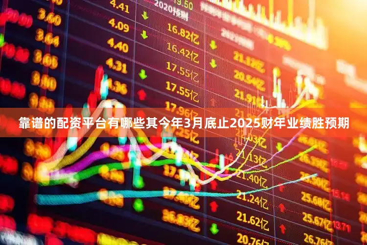 靠谱的配资平台有哪些其今年3月底止2025财年业绩胜预期