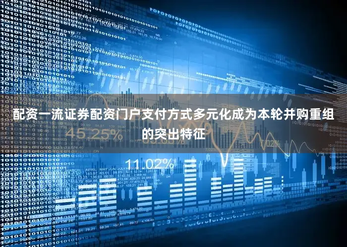 配资一流证券配资门户支付方式多元化成为本轮并购重组的突出特征
