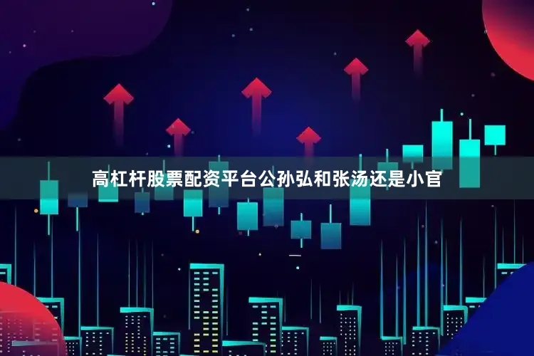 高杠杆股票配资平台公孙弘和张汤还是小官