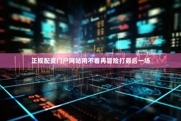 正规配资门户网站用不着再冒险打最后一场