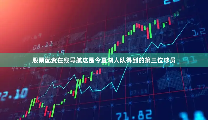 股票配资在线导航这是今夏湖人队得到的第三位球员