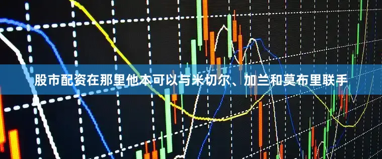 股市配资在那里他本可以与米切尔、加兰和莫布里联手