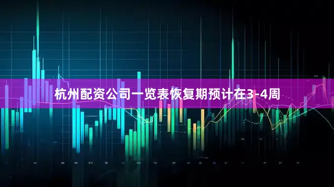 杭州配资公司一览表恢复期预计在3-4周