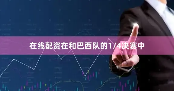 在线配资在和巴西队的1/4决赛中