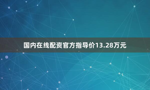 国内在线配资官方指导价13.28万元