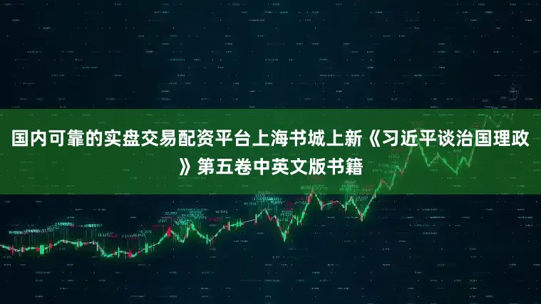 国内可靠的实盘交易配资平台上海书城上新《习近平谈治国理政》第五卷中英文版书籍