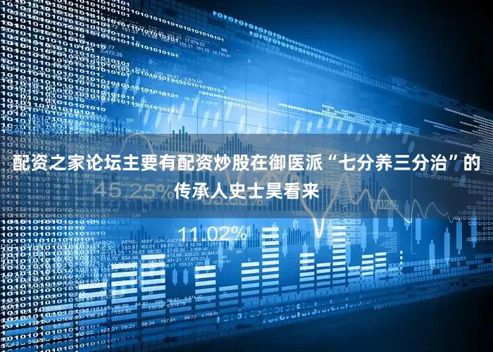 配资之家论坛主要有配资炒股在御医派“七分养三分治”的传承人史士昊看来