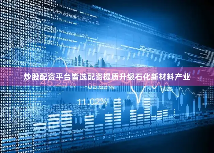 炒股配资平台皆选配资提质升级石化新材料产业
