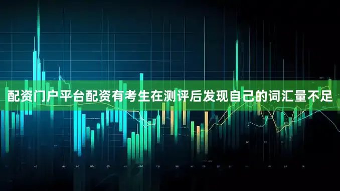 配资门户平台配资有考生在测评后发现自己的词汇量不足