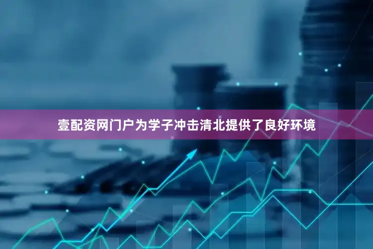 壹配资网门户为学子冲击清北提供了良好环境