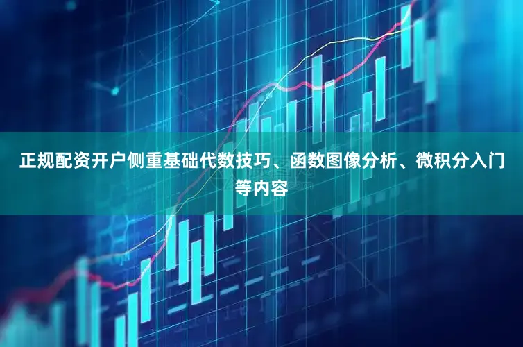 正规配资开户侧重基础代数技巧、函数图像分析、微积分入门等内容