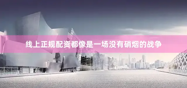 线上正规配资都像是一场没有硝烟的战争