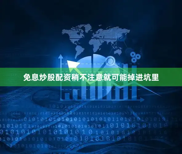 免息炒股配资稍不注意就可能掉进坑里