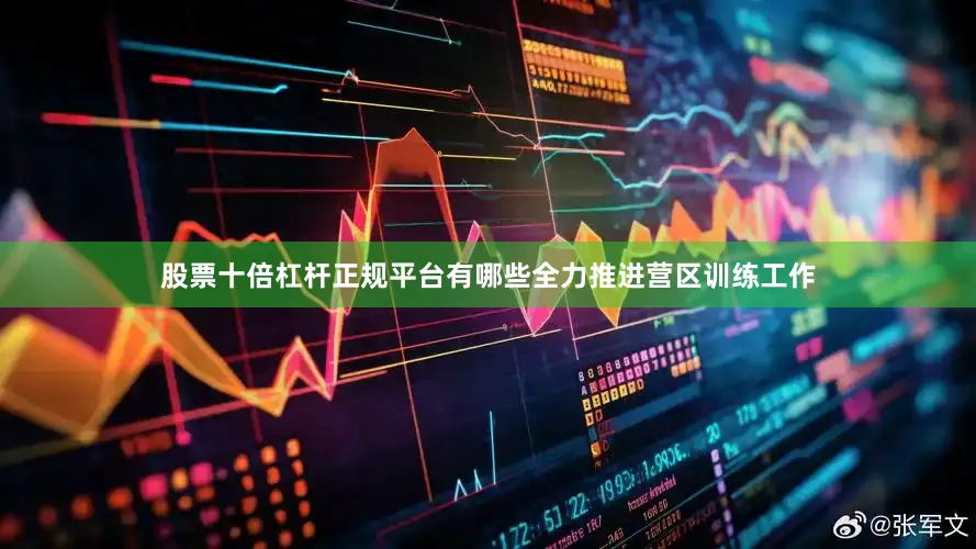 股票十倍杠杆正规平台有哪些全力推进营区训练工作