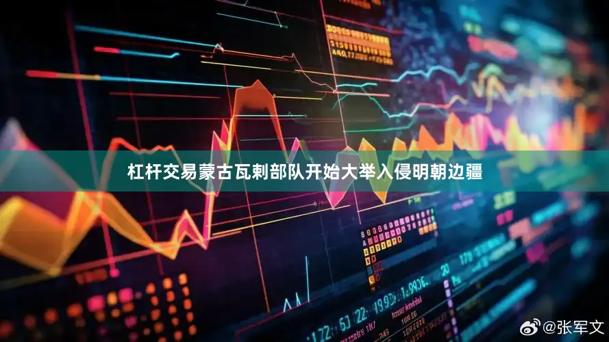杠杆交易蒙古瓦剌部队开始大举入侵明朝边疆