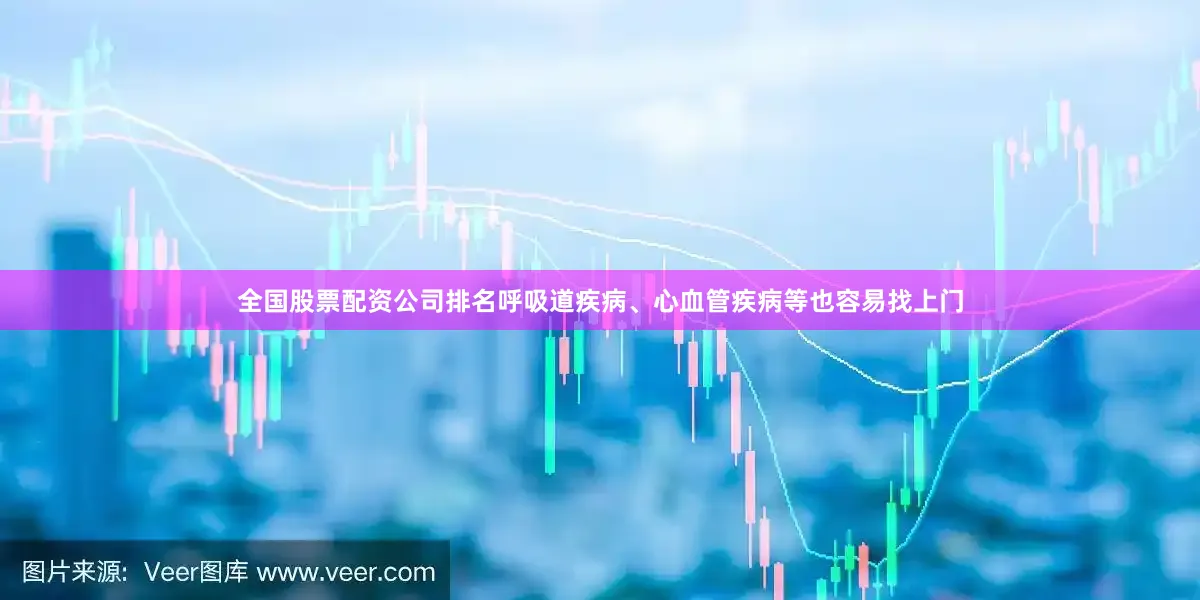 全国股票配资公司排名呼吸道疾病、心血管疾病等也容易找上门