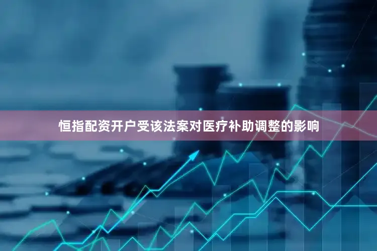 恒指配资开户受该法案对医疗补助调整的影响