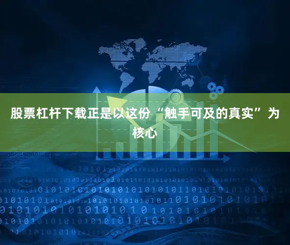 股票杠杆下载正是以这份 “触手可及的真实” 为核心