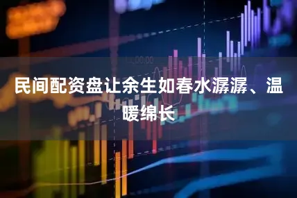 民间配资盘让余生如春水潺潺、温暖绵长