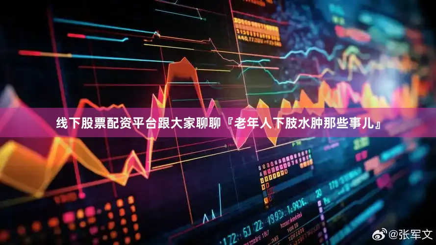 线下股票配资平台跟大家聊聊『老年人下肢水肿那些事儿』