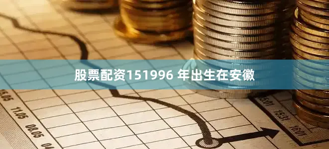 股票配资151996 年出生在安徽