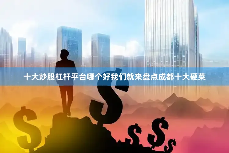 十大炒股杠杆平台哪个好我们就来盘点成都十大硬菜