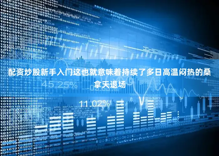 配资炒股新手入门这也就意味着持续了多日高温闷热的桑拿天退场
