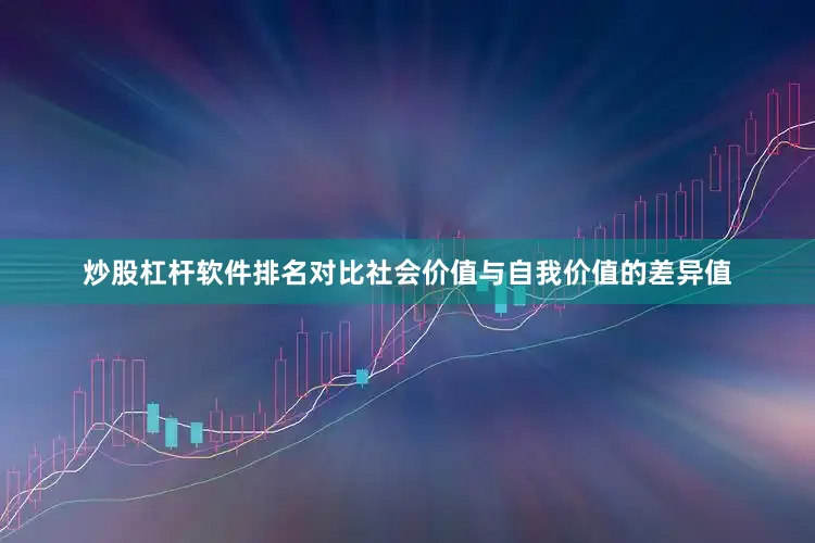 炒股杠杆软件排名对比社会价值与自我价值的差异值